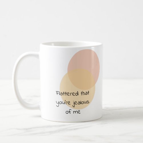 Flattered that youâre jealous of me coffee mug