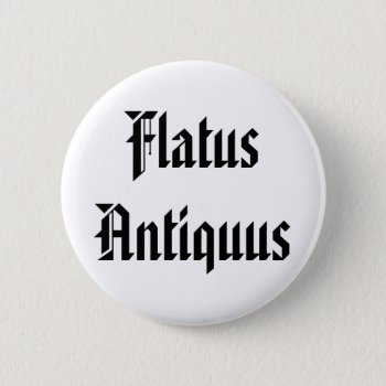 Flatus Antiquus - Old Fart In Latin Button by wesleyowns at Zazzle