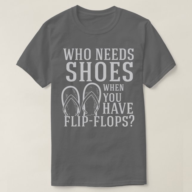 Flip Flops Who Need Shoes T-Shirt (Design Front)