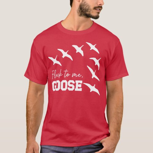 Flock to Me Goose T_Shirt