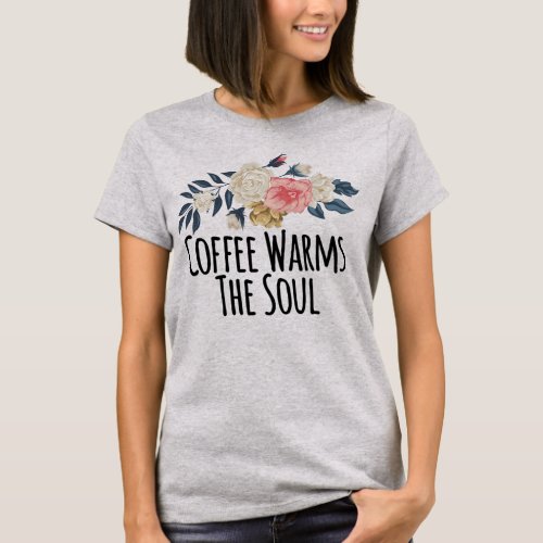 Floral Flowers Funny Coffee Warms The Soul Saying T_Shirt