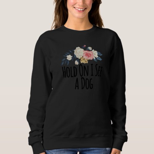 Floral Flowers Hold On I See A Dog  Floral Sweatshirt