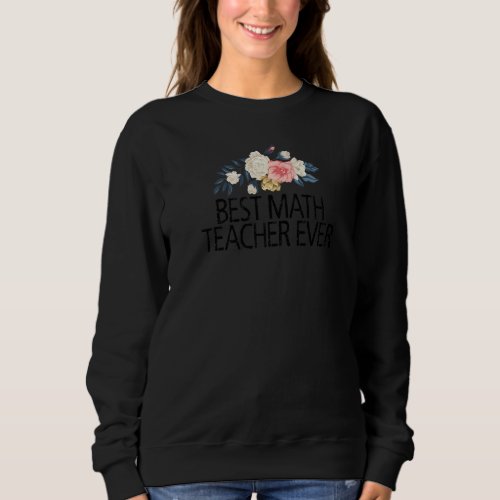 Floral Flowers Sarcastic  Best Math Teacher Ever Sweatshirt