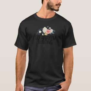 Floral Flowers Sarcastic Go Away I'm Writing T-Shirt