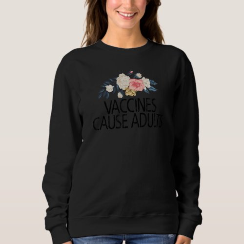 Floral Flowers  Sarcastic Vaccines Cause Adults Sweatshirt