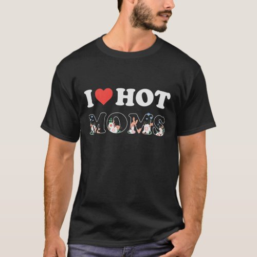 Floral I Love Hot Moms I Heart Hot Moms Mothers D T_Shirt