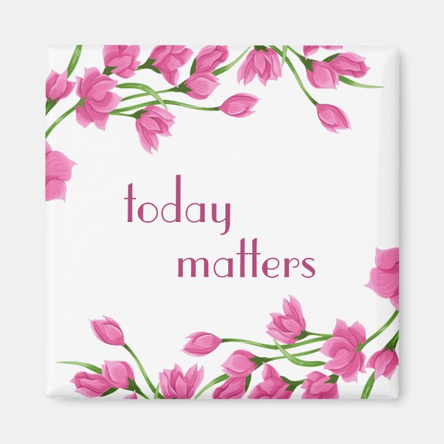 Floral Pink Rosebud Borders "Today Matters" Magnet (Front)