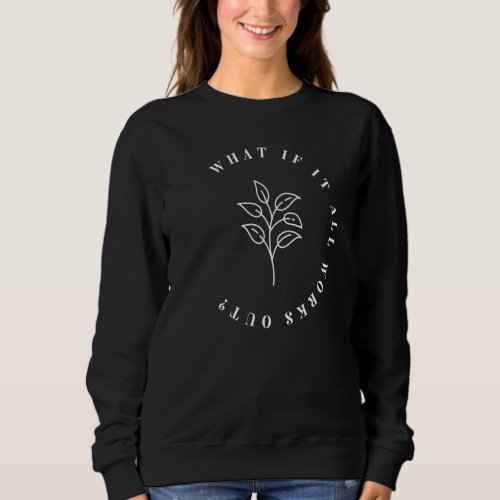 Floral Quote What If It All Works Out Wildflower Sweatshirt