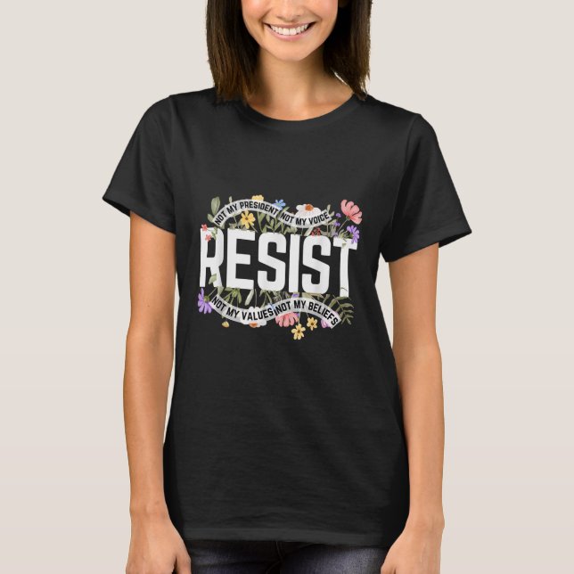 Floral Resist Not My President Anti-trump  T-Shirt (Front)