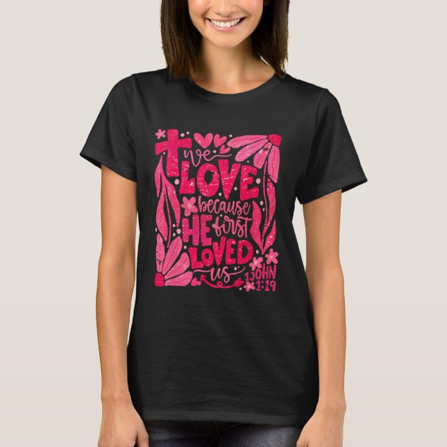 Floral We Love Because He First Loved Us Christian T-Shirt (Front)