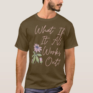 Floral What If It All Works Out T-Shirt