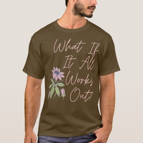 Floral What If It All Works Out T_Shirt