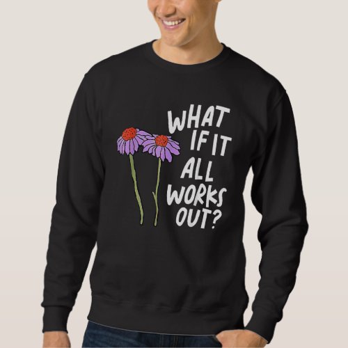 Florals Quote What If It All Work Out Sweatshirt