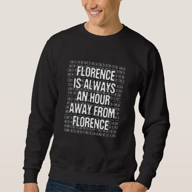 Florence Is An Hour Away Tourist Italy Traveler Fl Sweatshirt (Front)