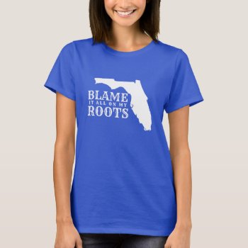 Florida Blame It All On My Roots Funny Floridian T-shirt by madeintees at Zazzle