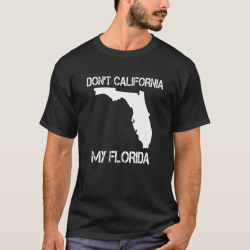 Florida Don_t California My Florida Funny Floridia T_Shirt