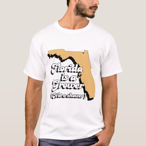 Florida is a Grower Not a Shower T_Shirt
