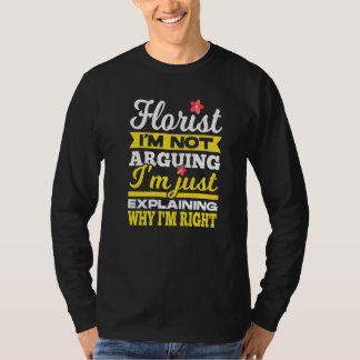 Florist I'm Not Arguing I'm Just Explaining Why I' T-Shirt