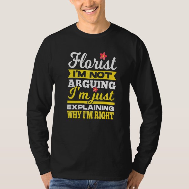 Florist I'm Not Arguing I'm Just Explaining Why I' T-Shirt (Front)