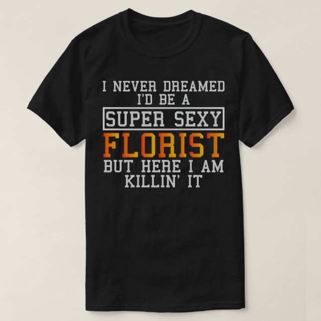 Florist Never Dreamed Funny Floristry T-Shirt (Design Front)