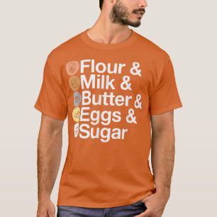 Flour & Milk & Butter & Eggs & Sugar! Funny Baking T-Shirt