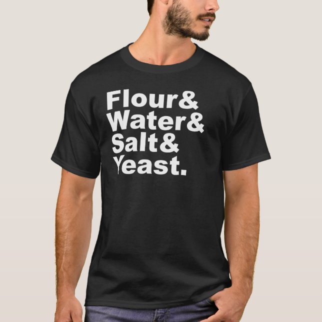 Flour & Water & Salt & Yeast | Bread Ingredients T-Shirt (Front)