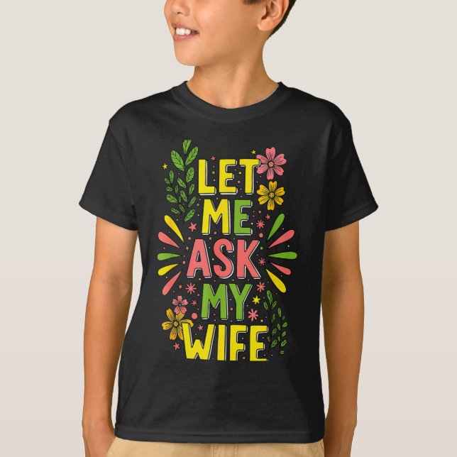 Flower Let Me Ask My Wife She Said  T-Shirt (Front)
