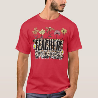 Flower Teacher Teachers Plant Seeds That Grow Fore T-Shirt
