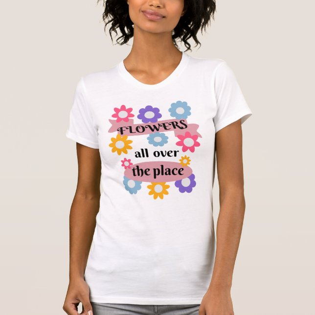 Flowers all over the place T-Shirt (Front)