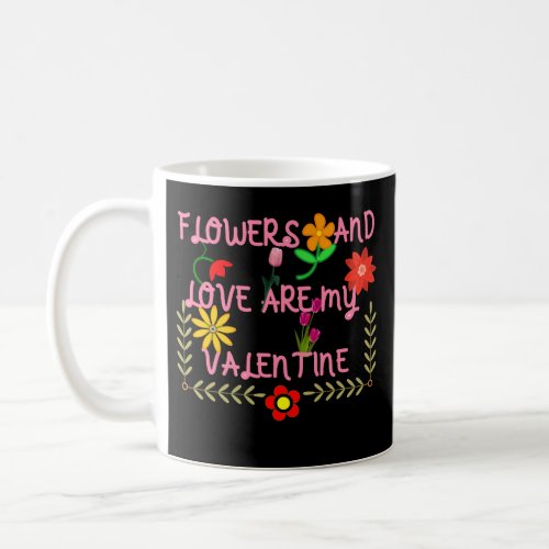 Flowers And Love Are My Valentine Coffee Mug