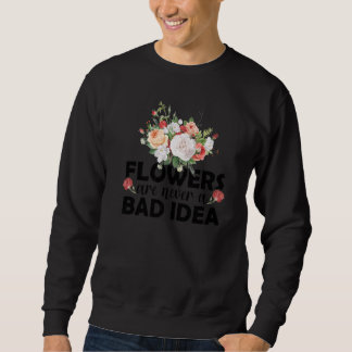 Flowers Are Never A Bad Idea Gardening Botanical G Sweatshirt