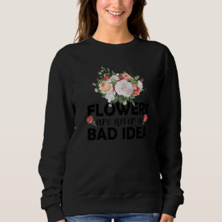 Flowers Are Never A Bad Idea Gardening Botanical G Sweatshirt