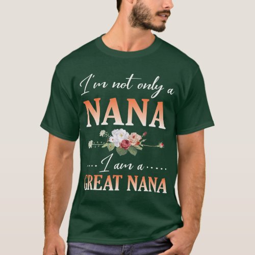 Flowers Happy Day Me Im Not Only A Nana I Am A Gre T_Shirt