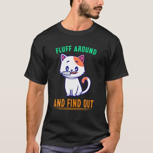 Fluff Around And Find Out _ Cat Funny Quote Sarcas T_Shirt