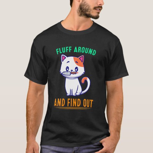 Fluff Around And Find Out Cat Funny Quote Sarcasti T_Shirt