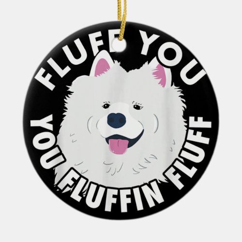 Fluff you fluffin I funny Samoyed saying dogs dad Ceramic Ornament