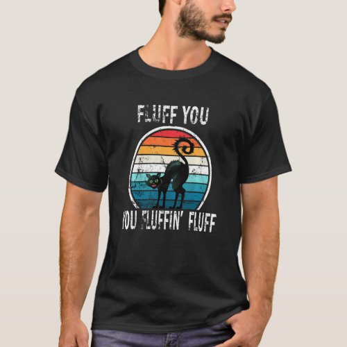 Fluff You You Fluffin Fluff Cat Saying Sarcastic T_Shirt