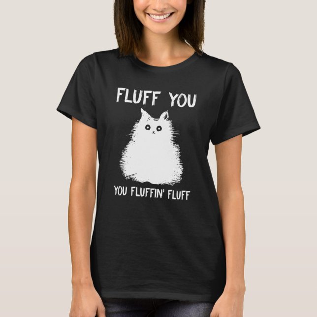 Fluff You - You Fluffin Fluff Kitten For Fans T-Shirt (Front)