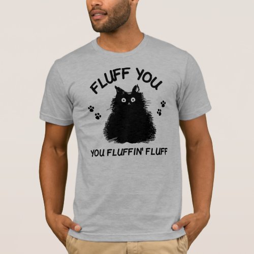 Fluff You You Fluffin Fluff Kitty T_Shirt