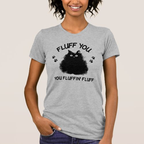 Fluff You You Fluffin Fluff Kitty T_Shirt