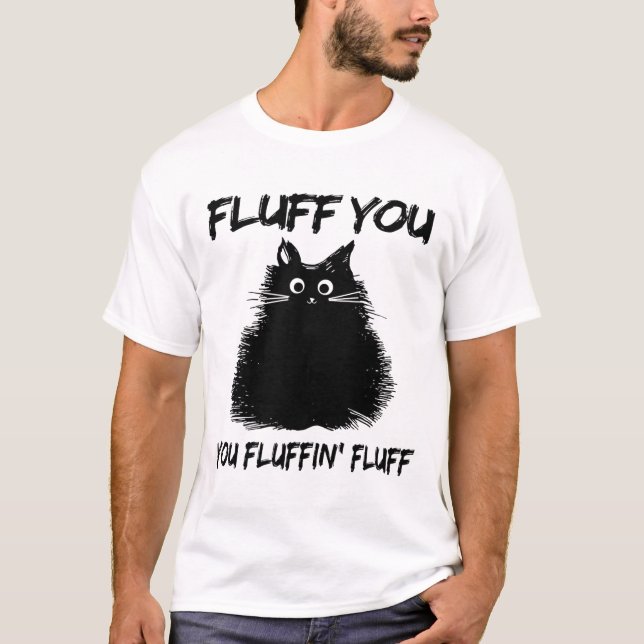 Fluff You You Fluffin' Fluff Shirt Funny Cat Kitte (Front)