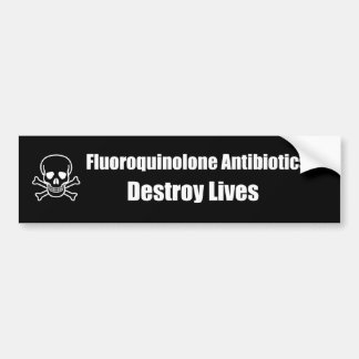Fluoroquinolone Antibiotics Destroy Lives Bumper Sticker