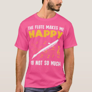 Flute Makes Me Happy You Not So Much Flutist Flute T-Shirt
