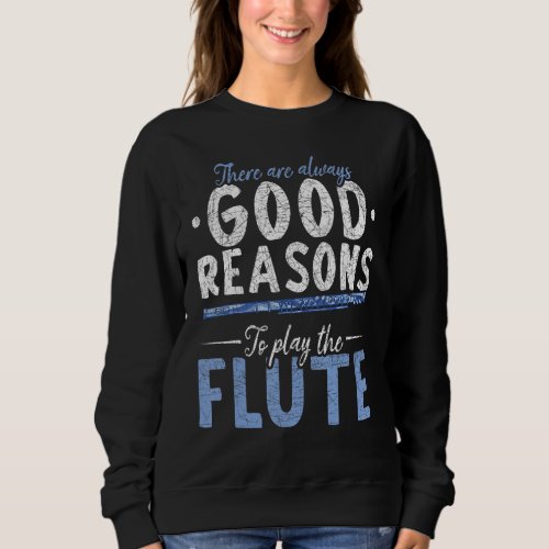 Flutist There Are Always Good Reasons To Play The  Sweatshirt
