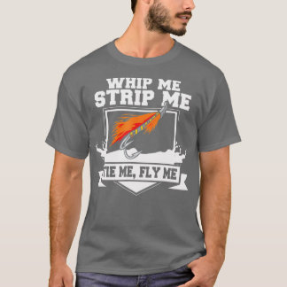 Fly FishingFunny Fly Tying Whip Me Strip Me Tie Me T-Shirt