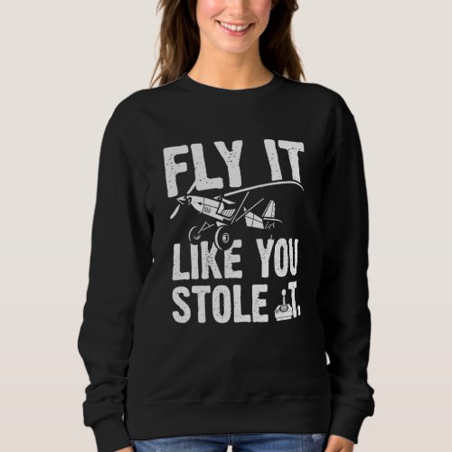Fly Like You Stole It Rc Airplanes Radio Controlle Sweatshirt