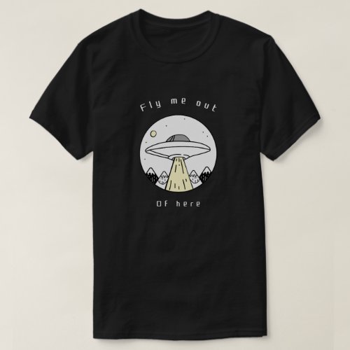 Fly Me Out Of Here  Funny Design of Alien UFO T_Shirt