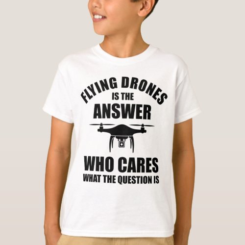 Flying Drones Is The Answer T_Shirt