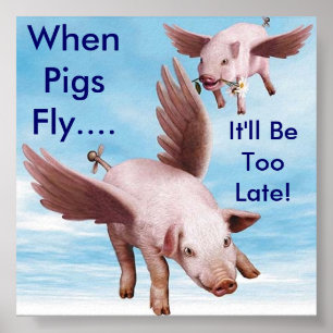 Flying Pigs, When Pigs Fly...., It'll Be Too Late! Poster