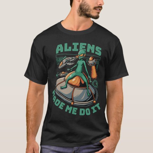 Flying Saucer UFO Green Aliens Made Me Do It T_Shirt